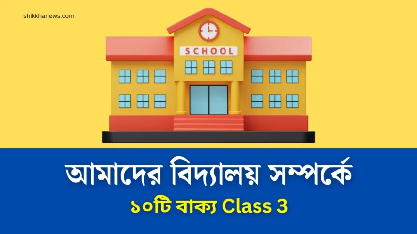 আমাদের বিদ্যালয় সম্পর্কে ১০টি বাক্য Class 3 সহজ ভাবে