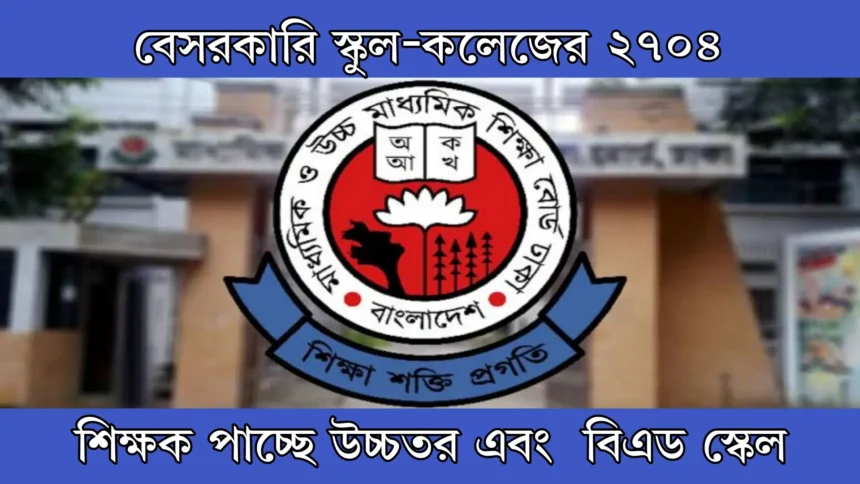 বেসরকারি স্কুল-কলেজের ২৭০৪ শিক্ষক পাচ্ছে উচ্চতর এবং বিএড স্কেল