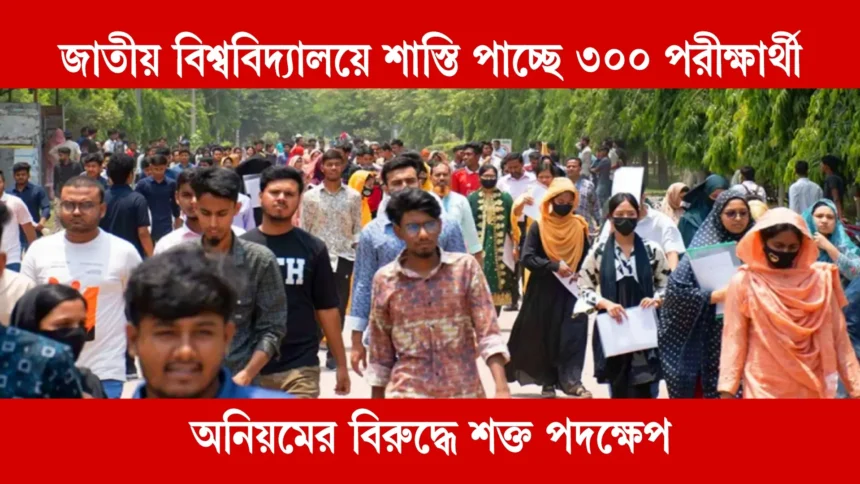 জাতীয় বিশ্ববিদ্যালয়ে শাস্তি পাচ্ছে ৩০০ পরীক্ষার্থী, অনিয়মের বিরুদ্ধে শক্ত পদক্ষেপ