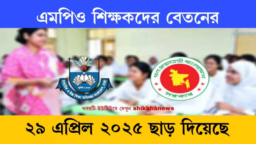 এমপিও শিক্ষকদের বেতনের খবর ২৯ এপ্রিল ২০২৫, ছাড়।
