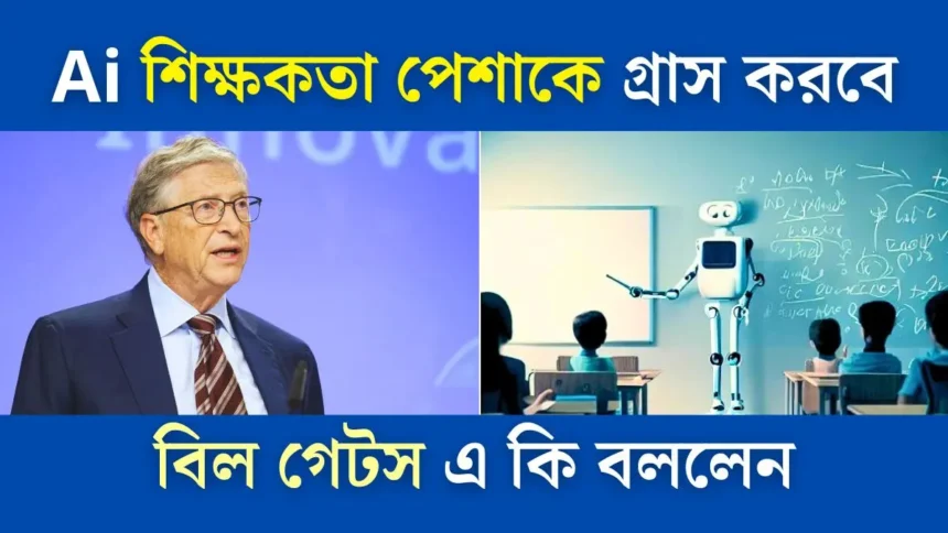Ai শিক্ষকতা পেশাকে গ্রাস করবে। বিল গেটস এ কি বললেন।