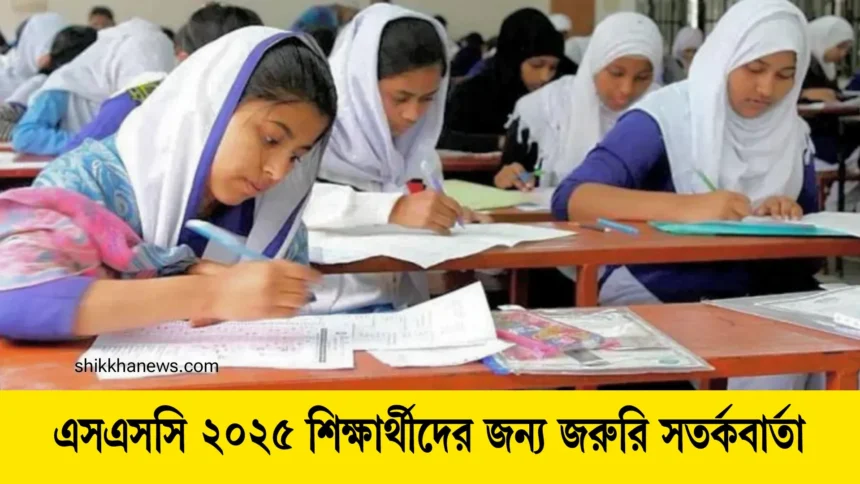 এসএসসি ২০২৫ শিক্ষার্থীদের জন্য জরুরি সতর্কবার্তা।