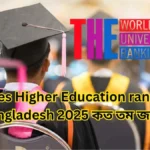 Times Higher Education ranking Bangladesh 2025 কত তম জানুন এখনি।