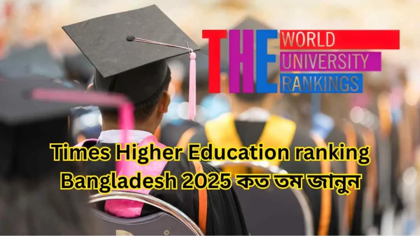 Times Higher Education ranking Bangladesh 2025 কত তম জানুন এখনি।