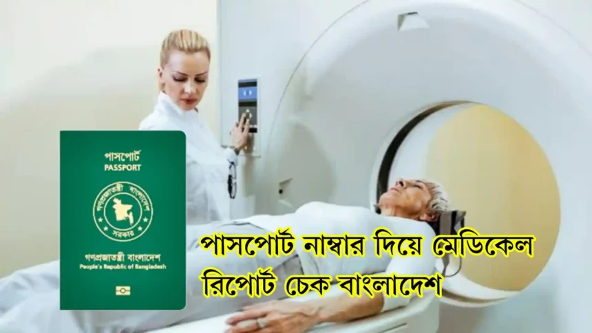 পাসপোর্ট নাম্বার দিয়ে মেডিকেল রিপোর্ট চেক বাংলাদেশ।