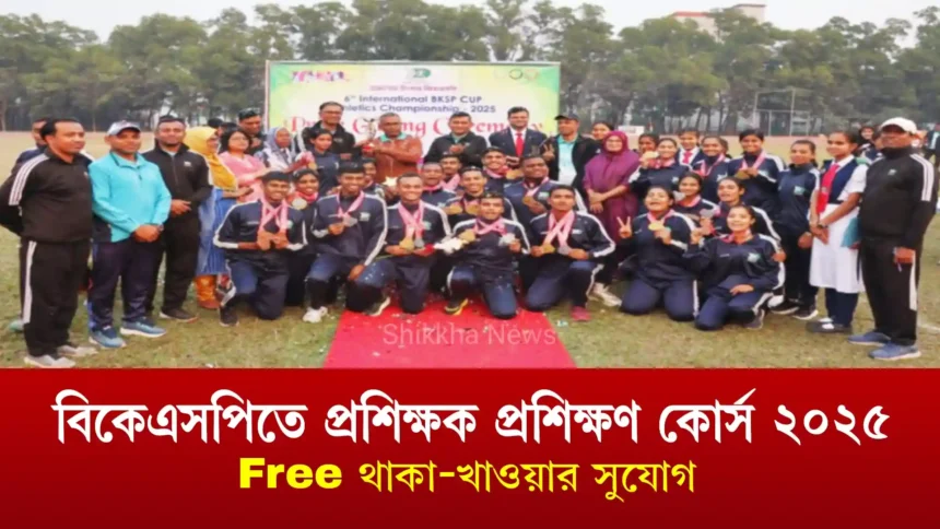 বিকেএসপিতে প্রশিক্ষক প্রশিক্ষণ কোর্স ২০২৫ ফ্রি থাকা-খাওয়ার সুযোগ
