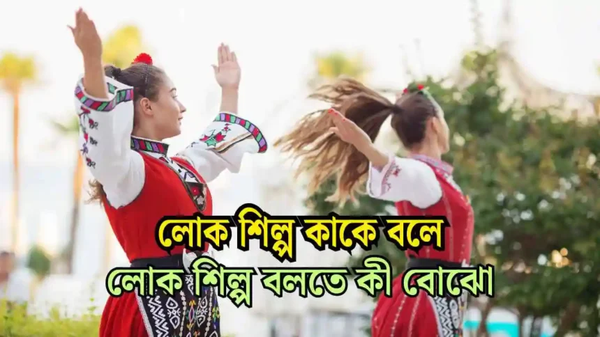 লোক শিল্প কাকে বলে। লোক শিল্প বলতে কী বোঝো জানুন।