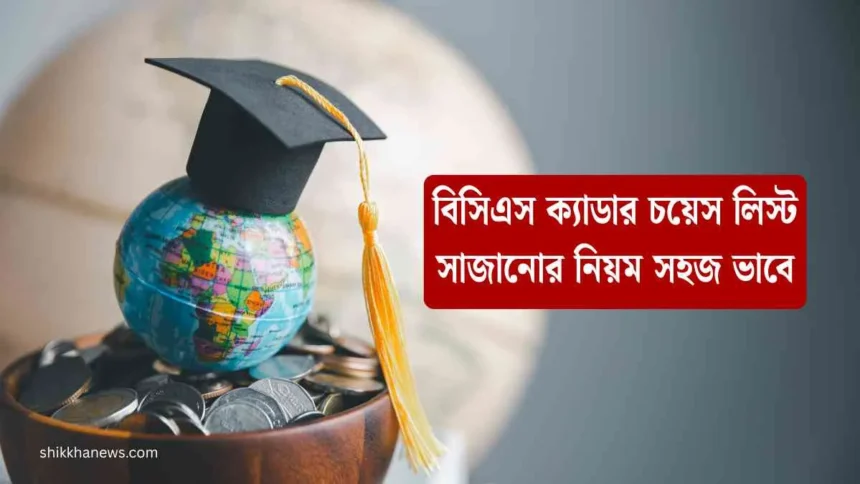 বিসিএস ক্যাডার চয়েস লিস্ট সাজানোর নিয়ম সহজ ভাবে।