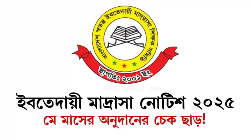 ইবতেদায়ী মাদ্রাসা নোটিশ ২০২৫ মে মাসের অনুদানের চেক ছাড়!